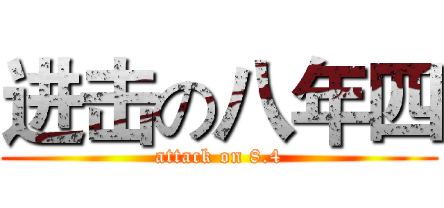 进击の八年四 (attack on 8.4)