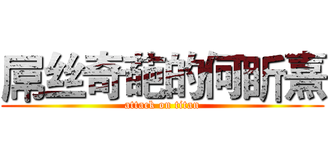 屌丝奇葩的何盺熹 (attack on titan)