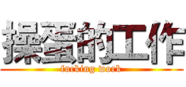 操蛋的工作 (fucking work)