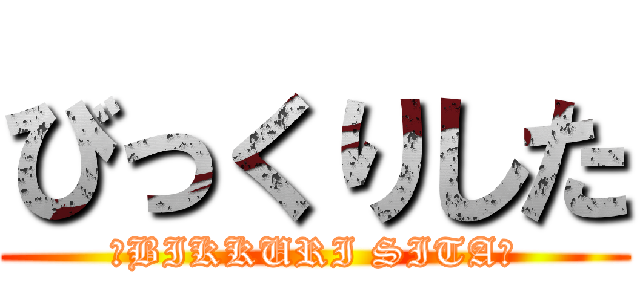 びっくりした (～BIKKURI SITA～)