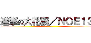 進撃の大花猫／ＮＯＥ１３２ (生理需要期)