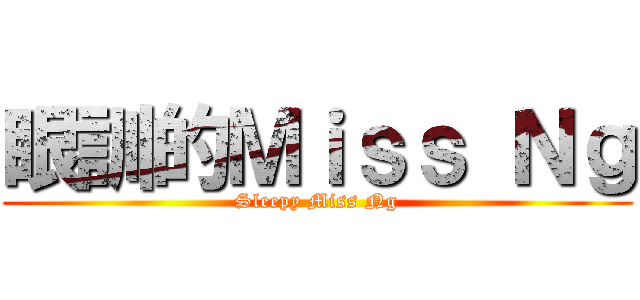 眼訓的Ｍｉｓｓ Ｎｇ (Sleepy Miss Ng)