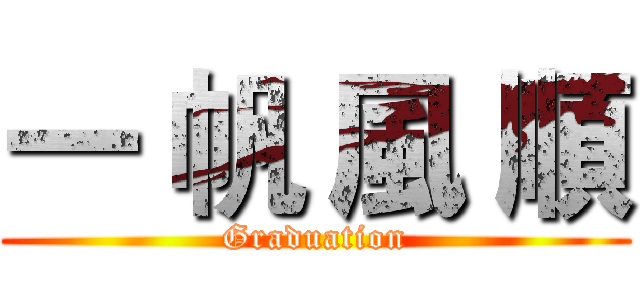 一 帆 風 順 (Graduation)