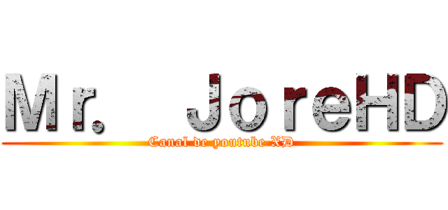 Ｍｒ． ＪｏｒｅＨＤ (Canal de youtube XD)