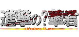 進撃の吳華君 (attack on flora)