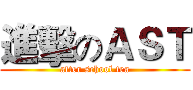 進擊のＡＳＴ (after school tea)
