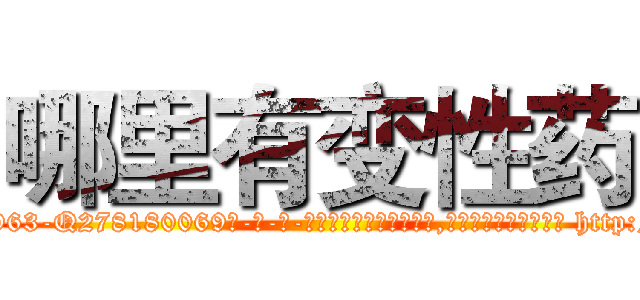哪里有变性药 (哪里有变性药【电-186x2687x6963-Q278180069元-吉-药-业】我们做的是长期生意,靠的是老客户长期支持 http://sngk.net/dw76Iw
)