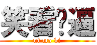 笑看儍逼 (ni ma bi)