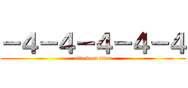 －４－４－４－４－４ (attack on titan)