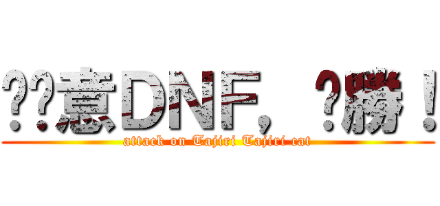 挖尬意ＤＮＦ，齁勝！ (attack on Tajiri Tajiri cat)