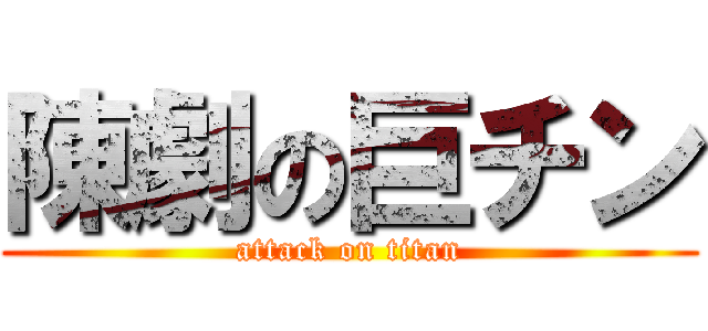 陳劇の巨チン (attack on titan)