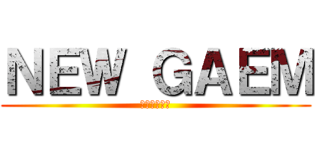 ＮＥＷ ＧＡＥＭ (うん、やろう)