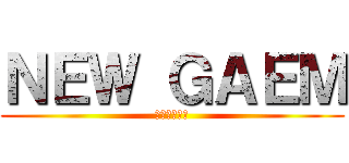 ＮＥＷ ＧＡＥＭ (うん、やろう)