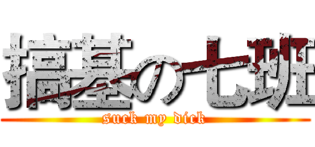 搞基の七班 (suck my dick)