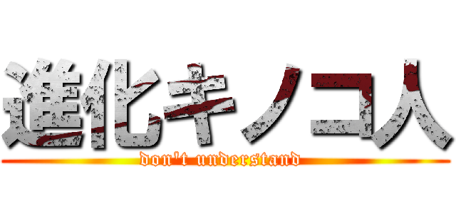 進化キノコ人 (don't understand )
