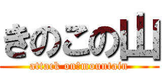 きのこの山 (attack on　mountain)