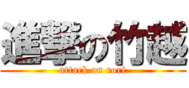 進撃の竹越 (attack on rori)