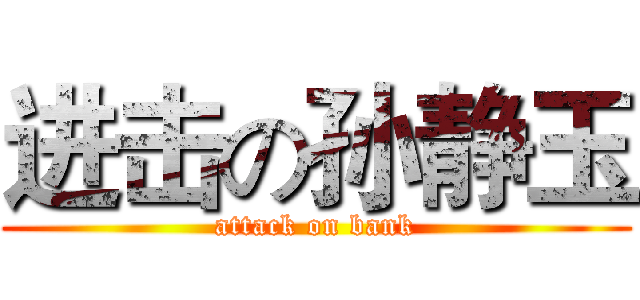 进击の孙静玉 (attack on bank)