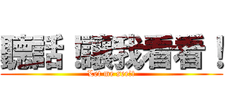 聽話！讓我看看！ (Let me see!!)