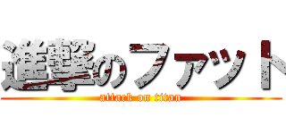 進撃のファット (attack on titan)