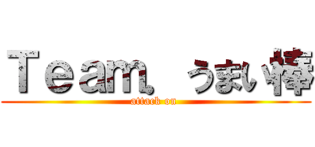 Ｔｅａｍ．うまい棒 (attack on )
