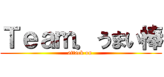 Ｔｅａｍ．うまい棒 (attack on )