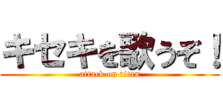 キセキを歌うぞ！ (attack on titan)