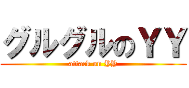 グルグルのＹＹ (attack on YY)