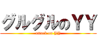 グルグルのＹＹ (attack on YY)