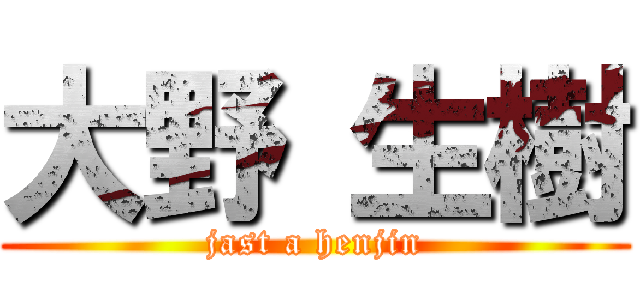 大野 生樹 (jast a henjin)