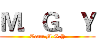 Ｍ．Ｇ．Ｙ (Team M.G.Y)