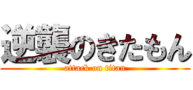 逆襲のきたもん (attack on titan)
