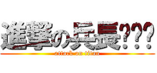 進撃の兵長ˊˇˋ (attack on titan)