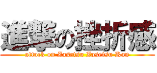 進撃の挫折感 (attack on Zasetsu Zasetsu Kan)