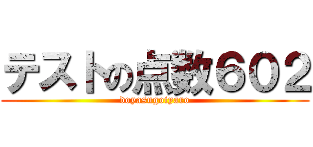 テストの点数６０２ (doyasugoiyaro)