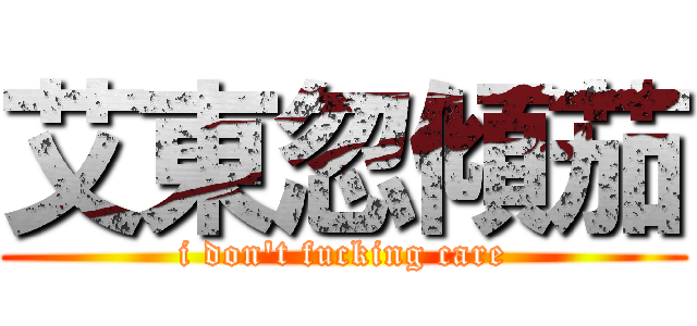 艾東忽傾茄 (i don\'t fucking care)