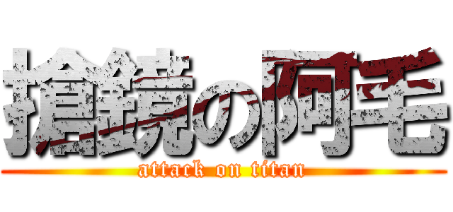 搶鏡の阿毛 (attack on titan)