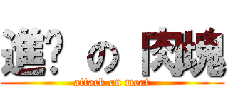 進擊 の 肉塊 (attack on meat)