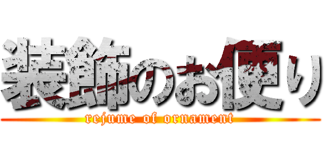 装飾のお便り (rejume of ornament)