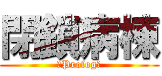 閉鎖病棟 (～Prolog～)