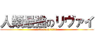 人類最強のリヴァイ (attack on titan)