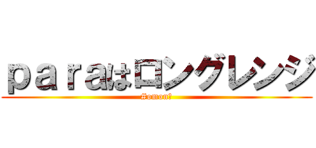 ｐａｒａはロングレンジ (#omonな)