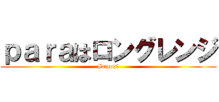 ｐａｒａはロングレンジ (#omonな)