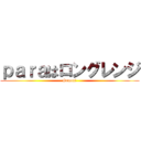 ｐａｒａはロングレンジ (#omonな)