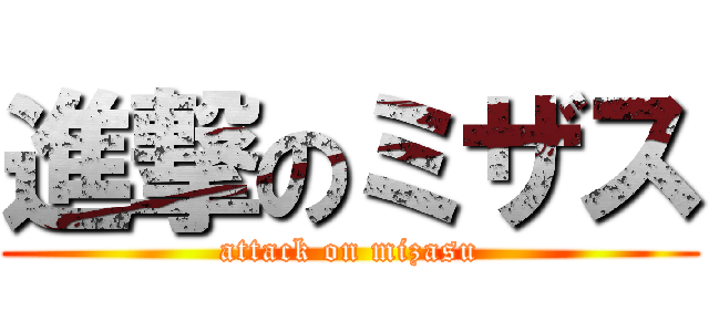進撃のミザス (attack on mizasu)
