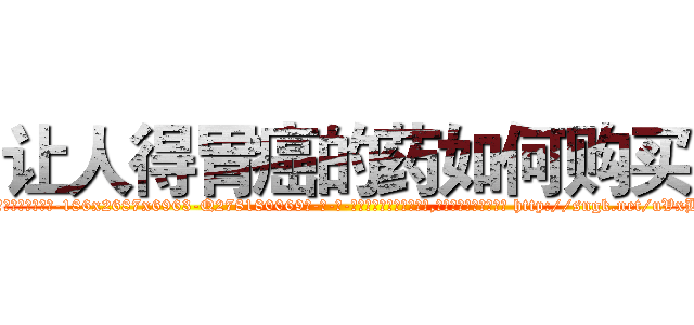 让人得胃癌的药如何购买 (让人得胃癌的药如何购买【电-186x2687x6963-Q278180069元-吉-药-业】我们做的是长期生意,靠的是老客户长期支持 http://sngk.net/uVxBW1
)