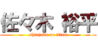 佐々木 裕平 (shinjuku no titan)