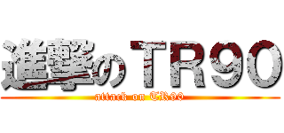 進撃のＴＲ９０ (attack on TR90)