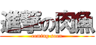 進撃の肉魚 (coming soon)