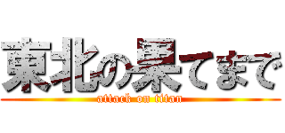 東北の果てまで (attack on titan)